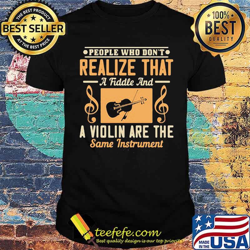 People Who Don't Realize That A Fiddle And A Violin Are The Same Instrment Shirt