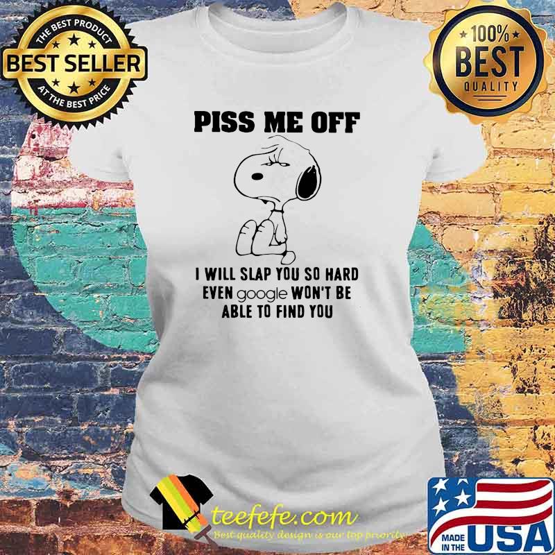Piss me off i will slap you so hard even google wont be able to find you snoopy Laides tee Piss me off i will slap you so hard even google wont be able to find you snoopy Laides tee