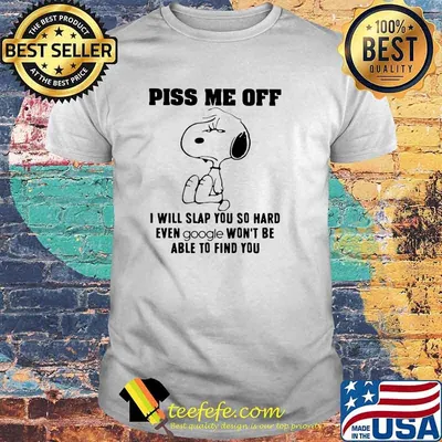 Piss me off i will slap you so hard even google wont be able to find you snoopy shirt