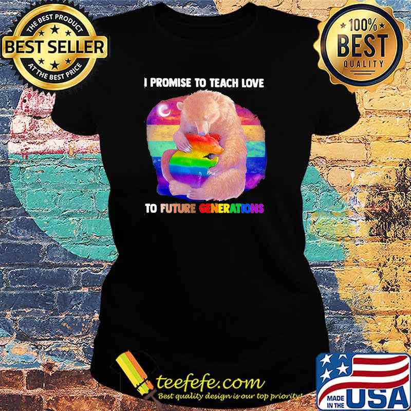 Promise To Teach Love To Future Generations Bear LGBT Shirt Ladies tee Promise To Teach Love To Future Generations Bear LGBT Shirt Ladies tee