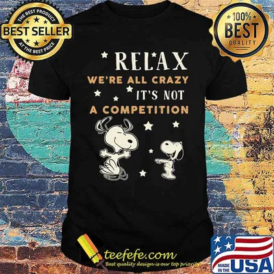 Relax we're all crazy it's not a competition snoopy shirt
