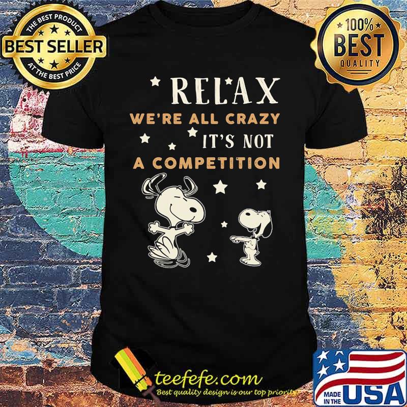 Relax we're all crazy it's not a competition snoopy shirt Relax we're all crazy it's not a competition snoopy shirt