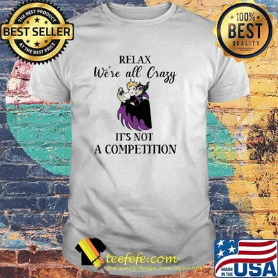 Relax We’re All Crazy It’s Not A Competition Maleficent Shirt