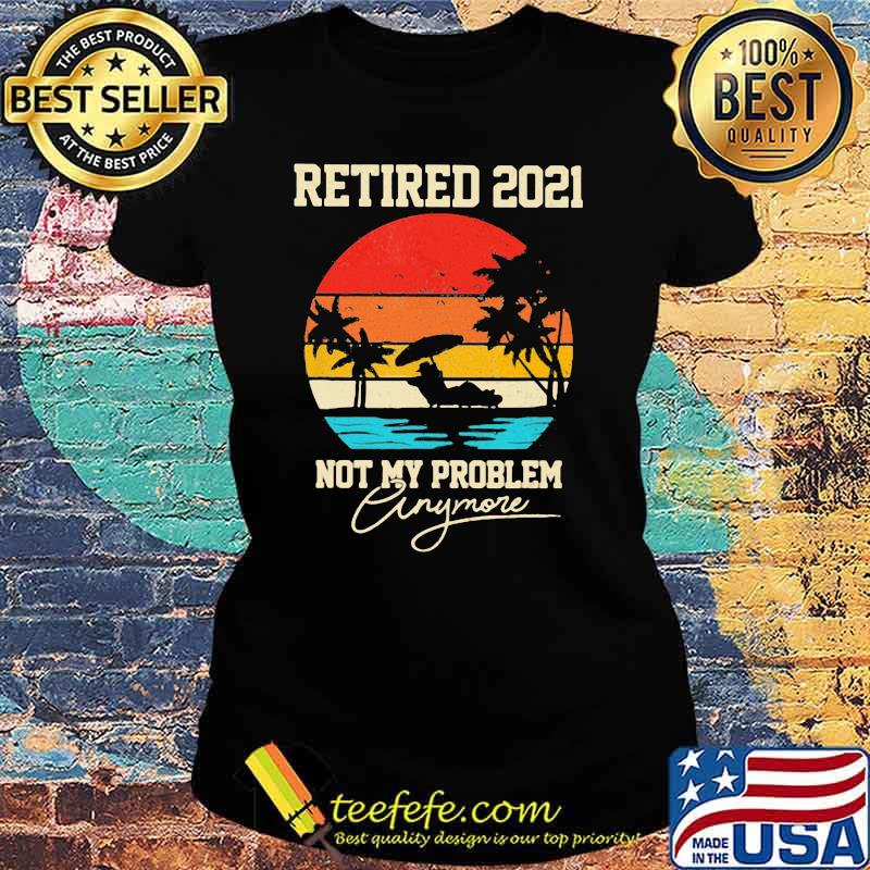 Retired 2021Not My Problem Anymore beach Vintage Shirt Ladies tee Retired 2021Not My Problem Anymore beach Vintage Shirt Ladies tee