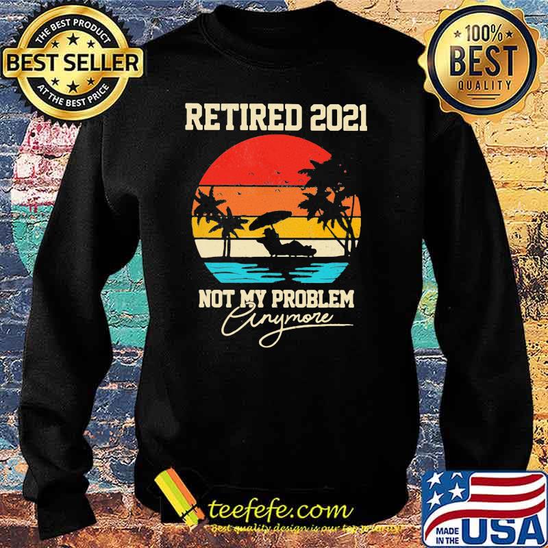 Retired 2021Not My Problem Anymore beach Vintage Shirt Sweater Retired 2021Not My Problem Anymore beach Vintage Shirt Sweater