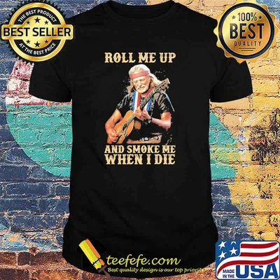 Roll Me Up And Smoke Me When I Die America Legend Willie Nelson Shirt