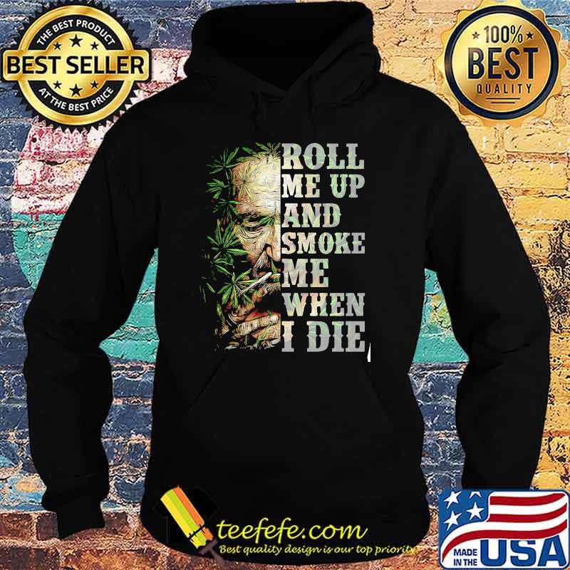 Roll me up and smoke me when I die cannabis Hoodie Roll me up and smoke me when I die cannabis Hoodie