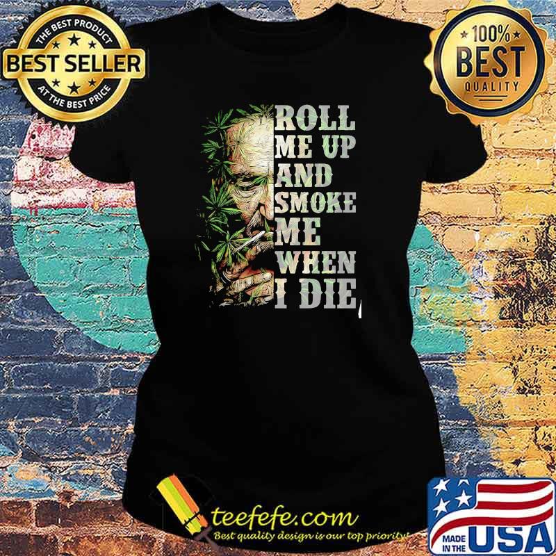 Roll me up and smoke me when I die cannabis Ladies tee Roll me up and smoke me when I die cannabis Ladies tee