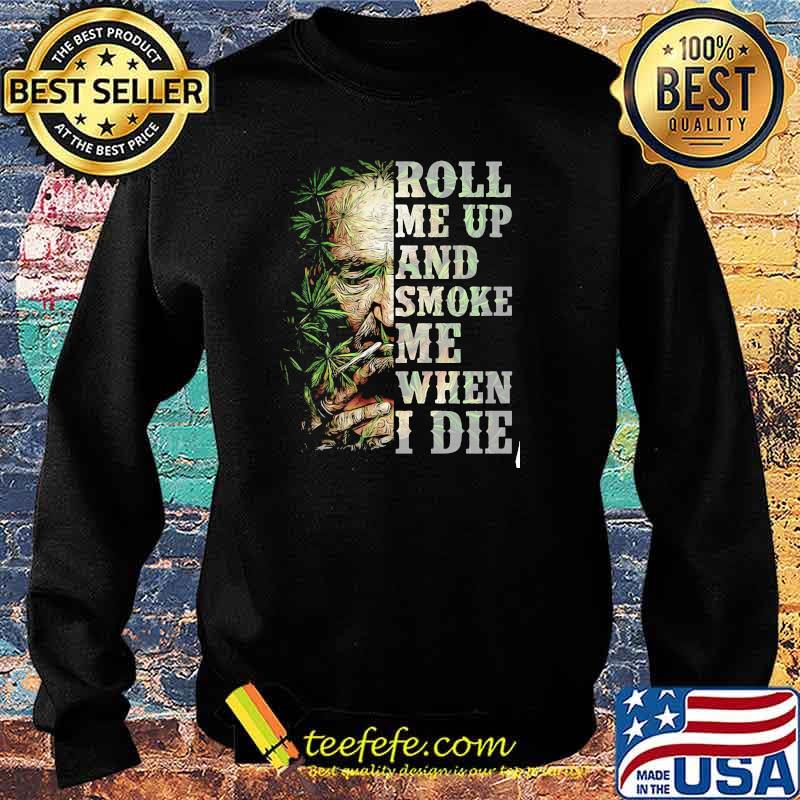 Roll me up and smoke me when I die cannabis Sweater Roll me up and smoke me when I die cannabis Sweater