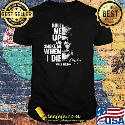 Roll me up and smoke me when i die quote by Willie Nelson Signature shirt