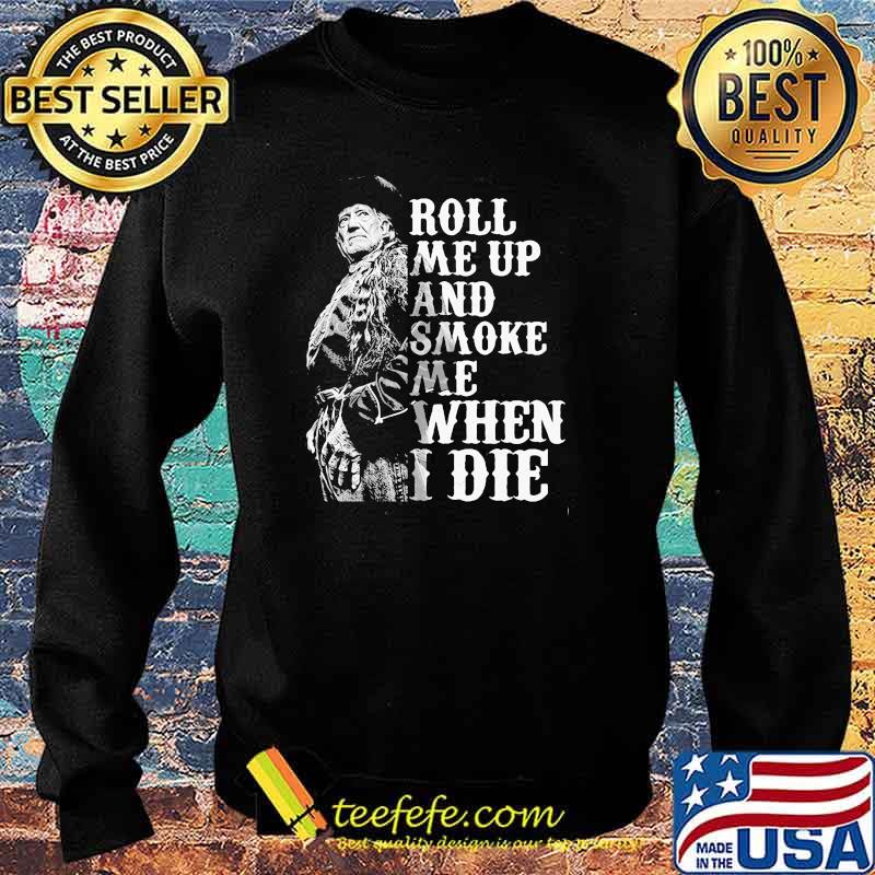 Roll me up and smoke me when I die Willie Nelson legends Sweater Roll me up and smoke me when I die Willie Nelson legends Sweater