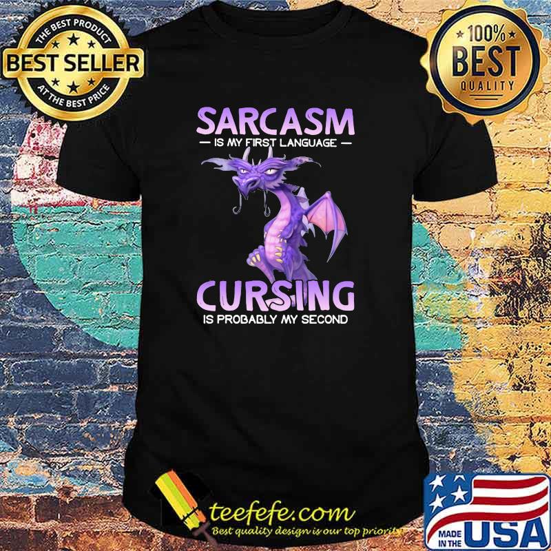Sarcasm Is My First Language Cursing IS Probably My Second Dragon Shirt