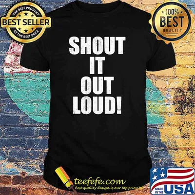 Shout it out loud shirt