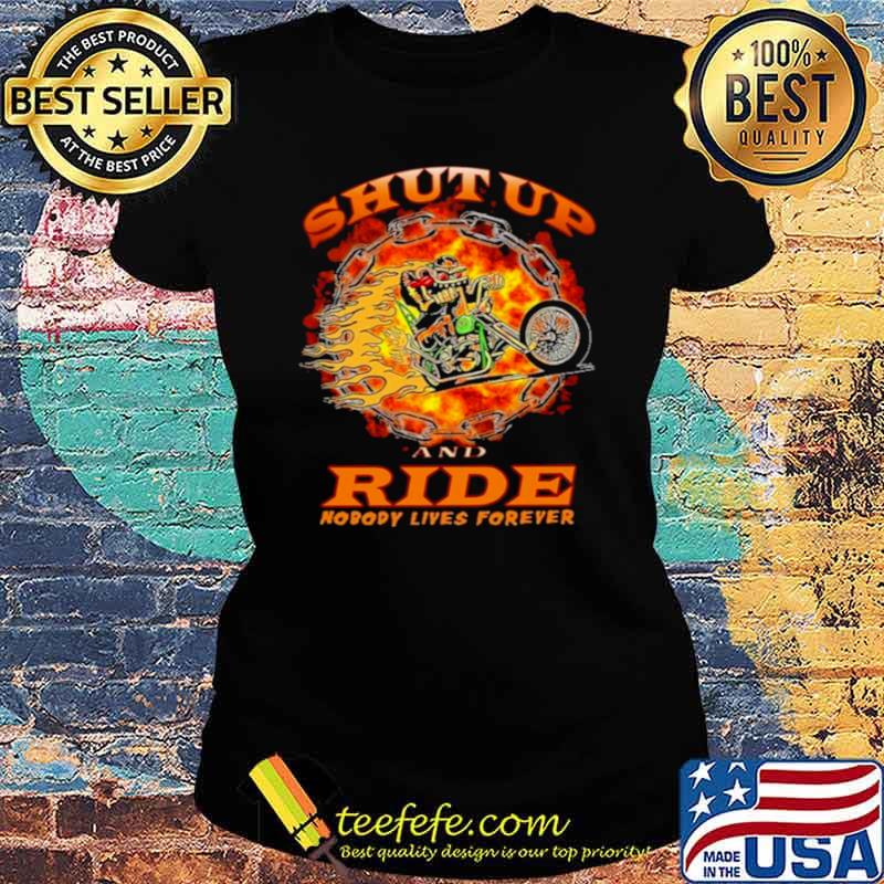 shut up and ride nobody lives forever Ladies tee shut up and ride nobody lives forever Ladies tee