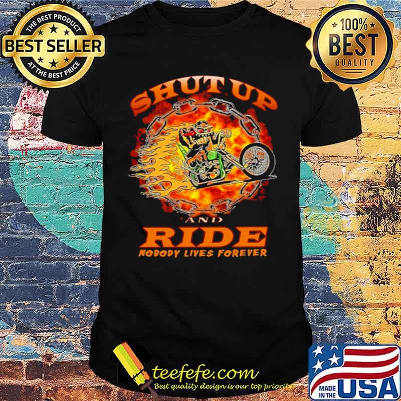shut up and ride nobody lives forever shirt shut up and ride nobody lives forever shirt