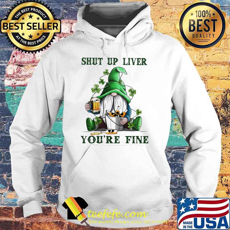 Shut Up Liver Beer Gnome Patricks Day Shirt Hoodie Shut Up Liver Beer Gnome Patricks Day Shirt Hoodie
