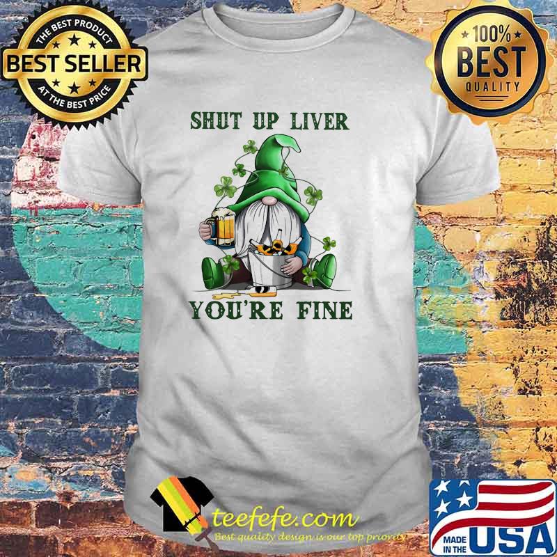Shut Up Liver Beer Gnome Patricks Day Shirt Shut Up Liver Beer Gnome Patricks Day Shirt