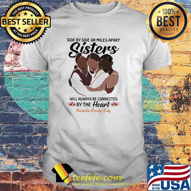 Side By Side Or Miles Apart Sisters Will Always Be Connected By The Heart Kamila Emily Lily Flower Shirt
