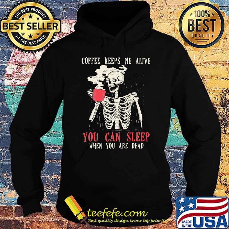 Skull Coffee Keeps Me Alive You Can Sleep When You Are Dead Shirt Hoodie Skull Coffee Keeps Me Alive You Can Sleep When You Are Dead Shirt Hoodie