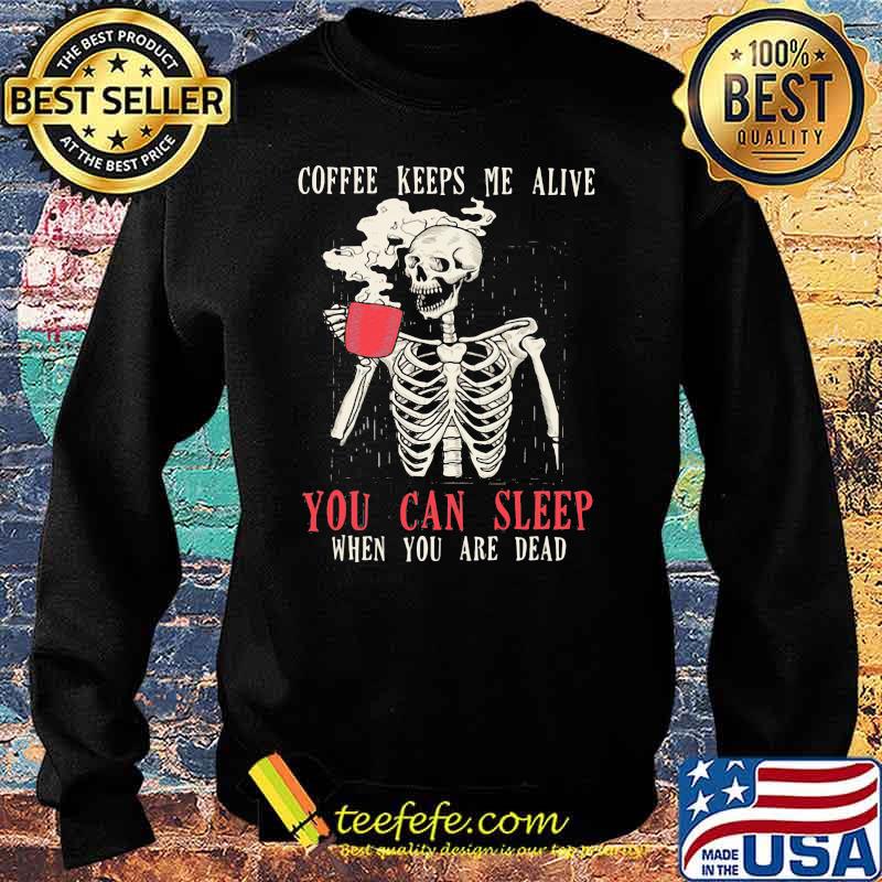 Skull Coffee Keeps Me Alive You Can Sleep When You Are Dead Shirt Sweater Skull Coffee Keeps Me Alive You Can Sleep When You Are Dead Shirt Sweater