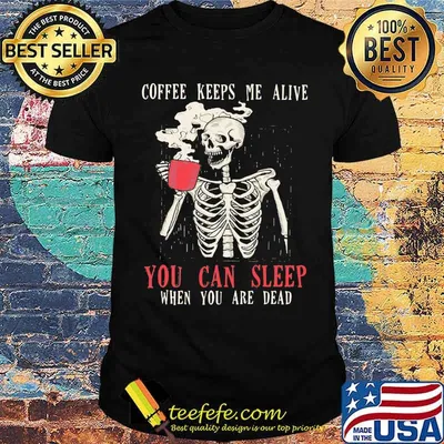 Skull Coffee Keeps Me Alive You Can Sleep When You Are Dead Shirt