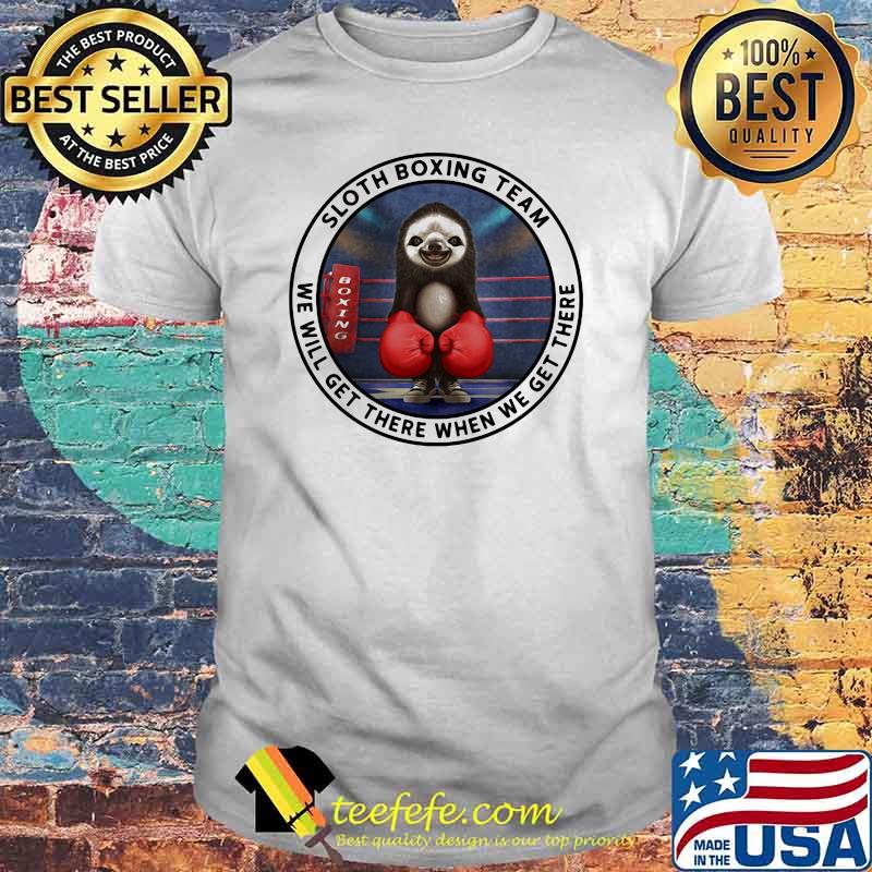 Sloth Boxing Team We Will Get There When We Get There Shirt Sloth Boxing Team We Will Get There When We Get There Shirt