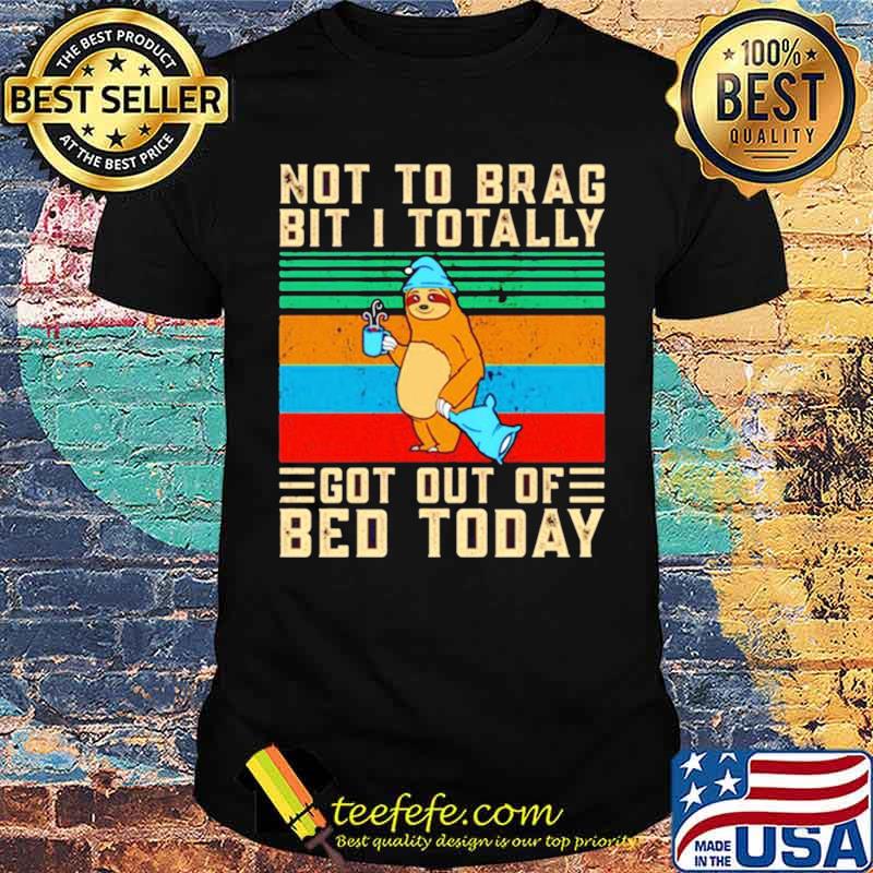 Sloth not to brag bit i totally got out of bed today vintage shirt