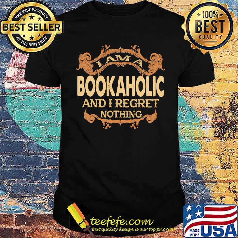I am a Bookaholic and I regret nothing shirt