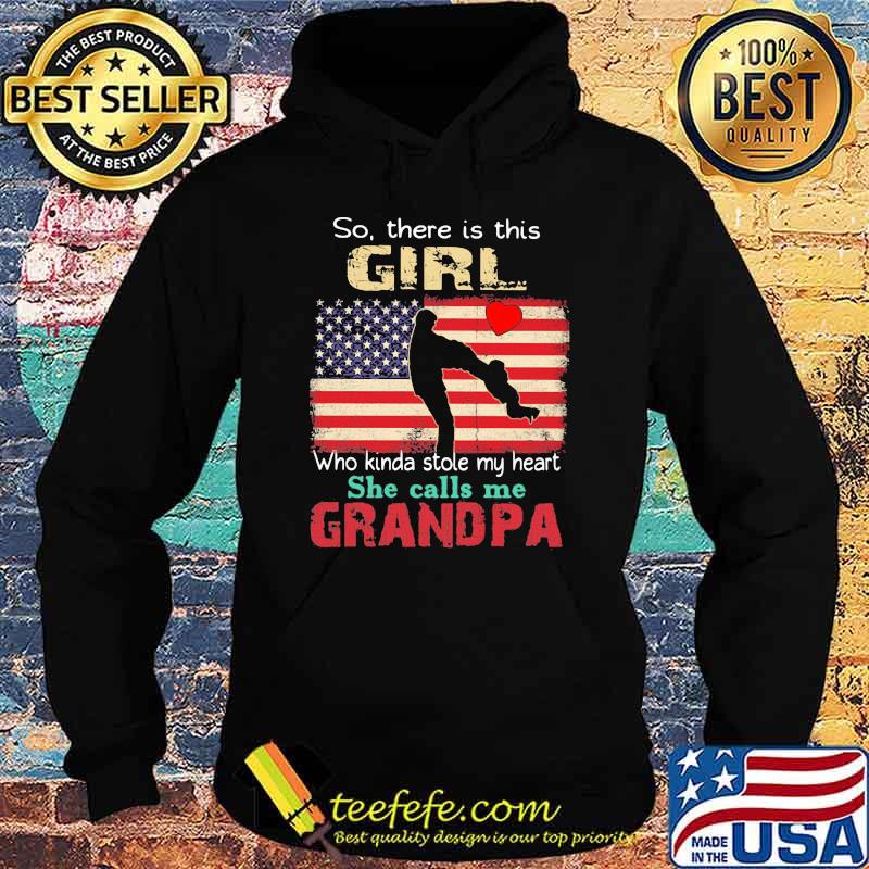 So There Is This Girl Who Kinda Stole My Heart She Calls Me Grandpa American Flag Shirt Hoodie So There Is This Girl Who Kinda Stole My Heart She Calls Me Grandpa American Flag Shirt Hoodie