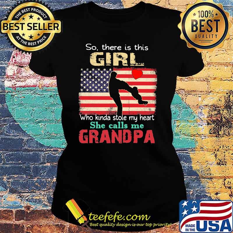 So There Is This Girl Who Kinda Stole My Heart She Calls Me Grandpa American Flag Shirt Ladies tee So There Is This Girl Who Kinda Stole My Heart She Calls Me Grandpa American Flag Shirt Ladies tee