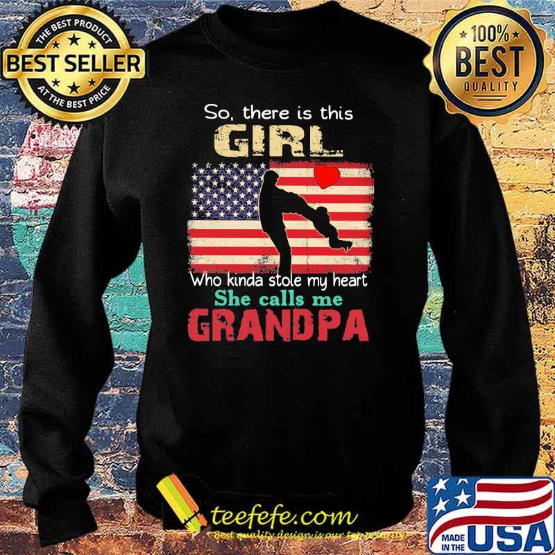 So There Is This Girl Who Kinda Stole My Heart She Calls Me Grandpa American Flag Shirt Sweater So There Is This Girl Who Kinda Stole My Heart She Calls Me Grandpa American Flag Shirt Sweater