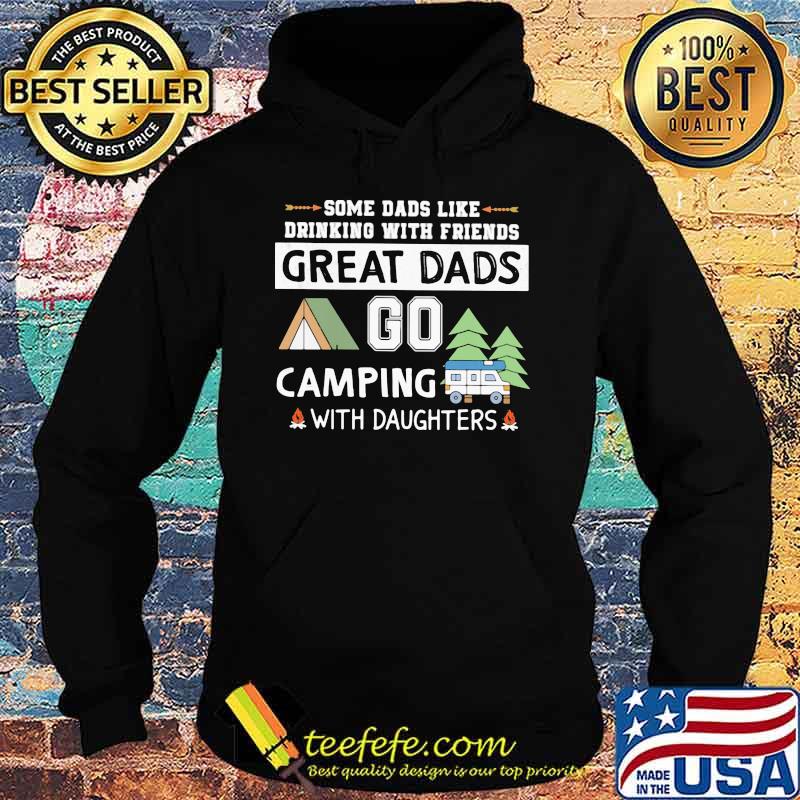 Some Dads Like Drinking With Friends Great Dads Go Camping With Daughters Shirt Hoodie Some Dads Like Drinking With Friends Great Dads Go Camping With Daughters Shirt Hoodie