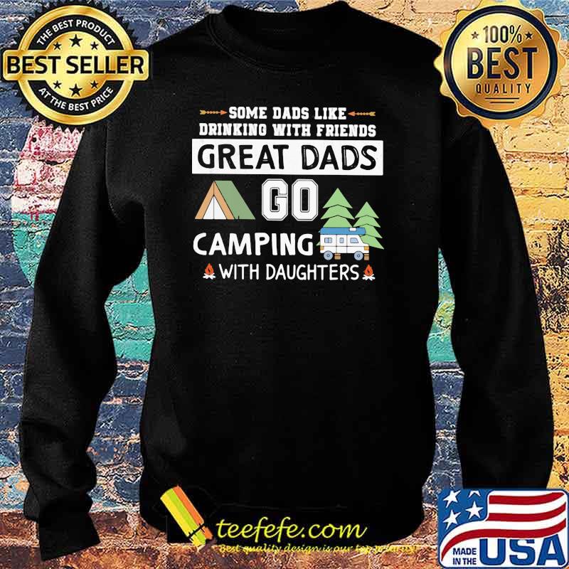 Some Dads Like Drinking With Friends Great Dads Go Camping With Daughters Shirt Sweater Some Dads Like Drinking With Friends Great Dads Go Camping With Daughters Shirt Sweater