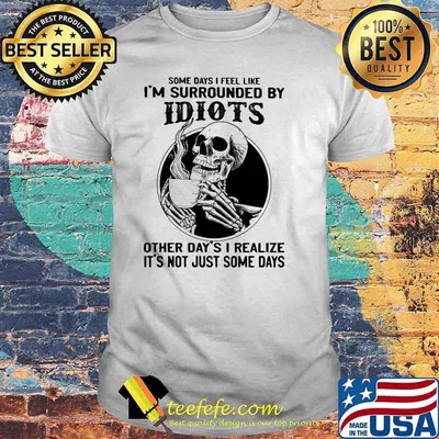 Some Days I Feel Like I'm Surrounded By Idiots Other Day's I realize It's Not Just Some Days Skull Shirt