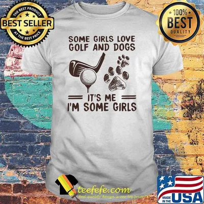 Some Girls Love Golf And Dogs It's Me I'm Some Girls Shirt