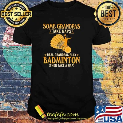 Some Grandpas Take Naps Real Grandpas Play Badminton Then Take a Nap Shirt