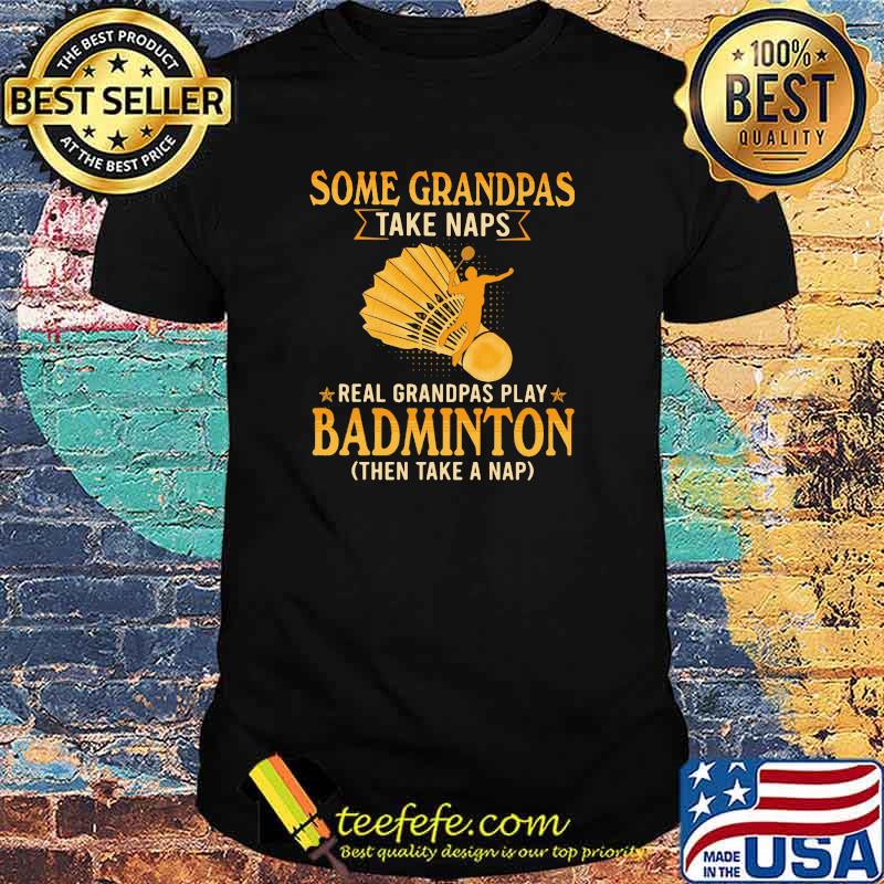 Some Grandpas Take Naps Real Grandpas Play Badminton Then Take a Nap Shirt