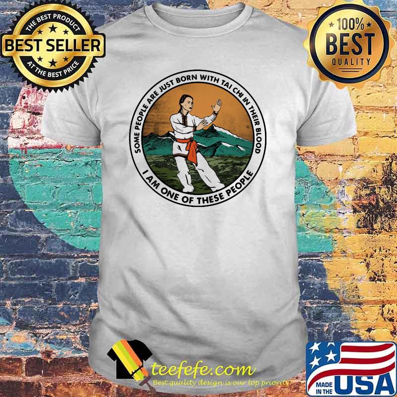 Some People Are Just Born With Tai Chi In Their Blood I Am One Of These People Shirt