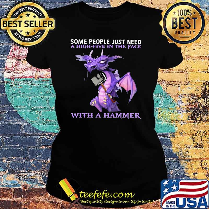 Some People Just Need A High Five In The Face With a Hammer Dragon Shirt Ladies tee Some People Just Need A High Five In The Face With a Hammer Dragon Shirt Ladies tee