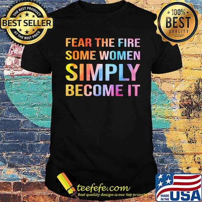 Some Women Fear The Fire Some Women Simply Become It Shirt