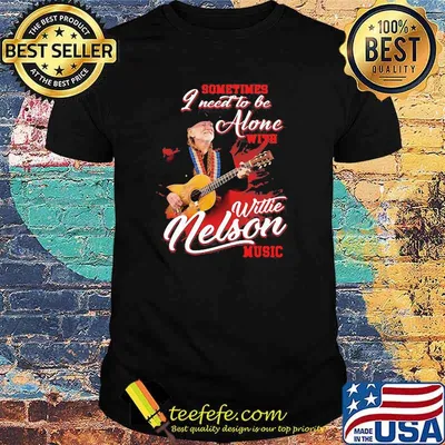 Sometimes I Need To Be Alone With Willie Nelson Music Shirt