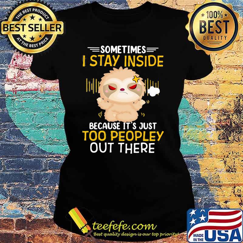 Sometimes I Stay Inside Because It's Just Too Peopley Out There Sloth Shirt Ladies tee Sometimes I Stay Inside Because It's Just Too Peopley Out There Sloth Shirt Ladies tee