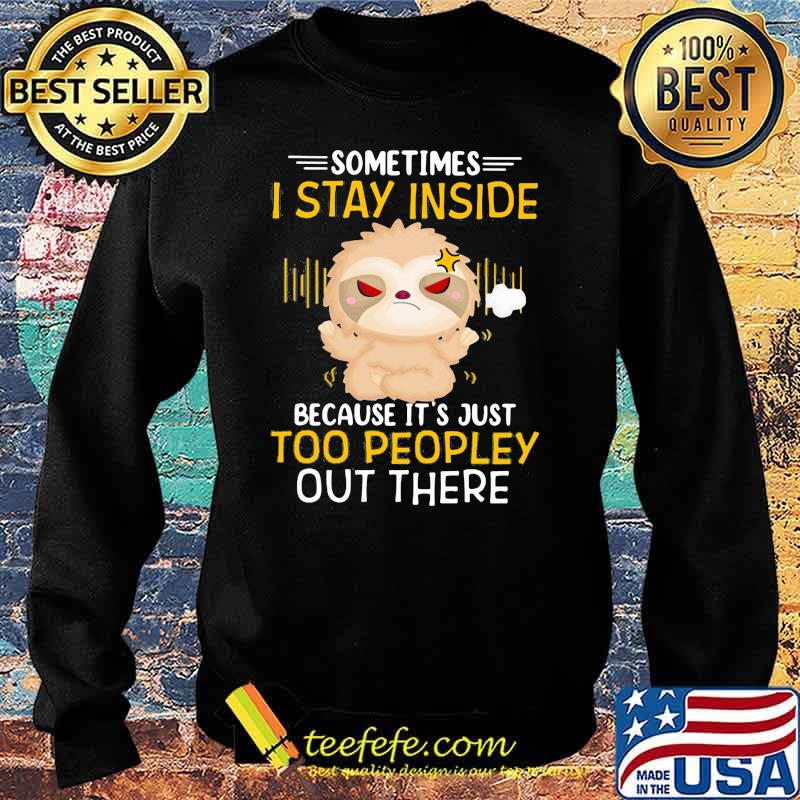 Sometimes I Stay Inside Because It's Just Too Peopley Out There Sloth Shirt Sweater Sometimes I Stay Inside Because It's Just Too Peopley Out There Sloth Shirt Sweater