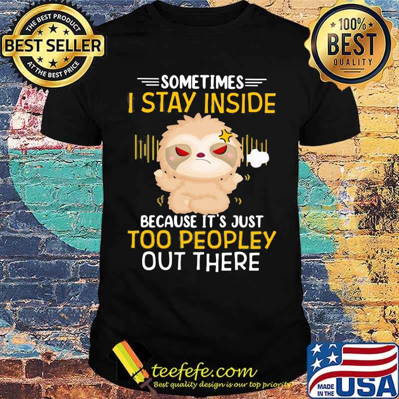 Sometimes I Stay Inside Because It's Just Too Peopley Out There Sloth Shirt