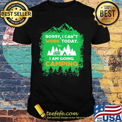 Sorry I can't work today i am going camping shirt