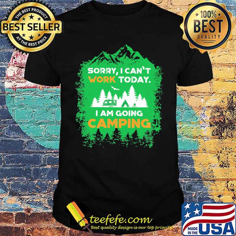 Sorry I can't work today i am going camping shirt