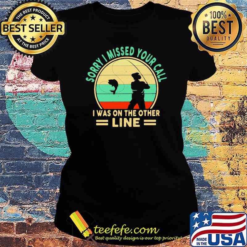 Sorry I Missed Your Call I Was On The Other Line Fishing Vintage Shirt Ladies tee Sorry I Missed Your Call I Was On The Other Line Fishing Vintage Shirt Ladies tee