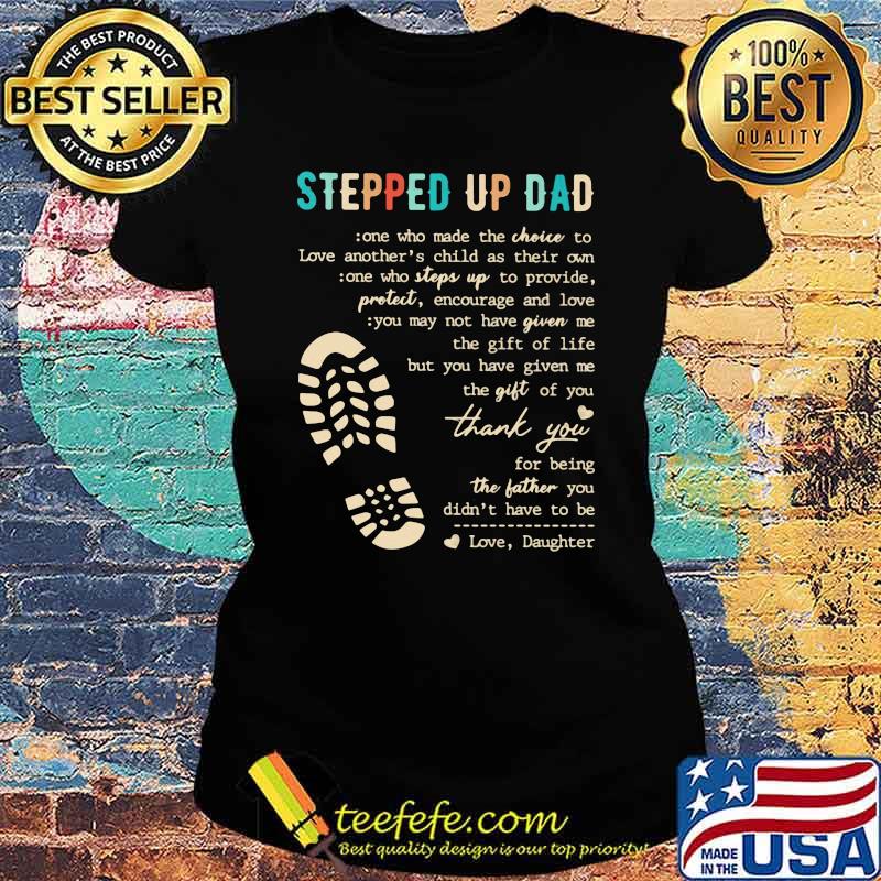 Stepped Up Dad Who Make The Choice To Love Shirt Ladies tee Stepped Up Dad Who Make The Choice To Love Shirt Ladies tee