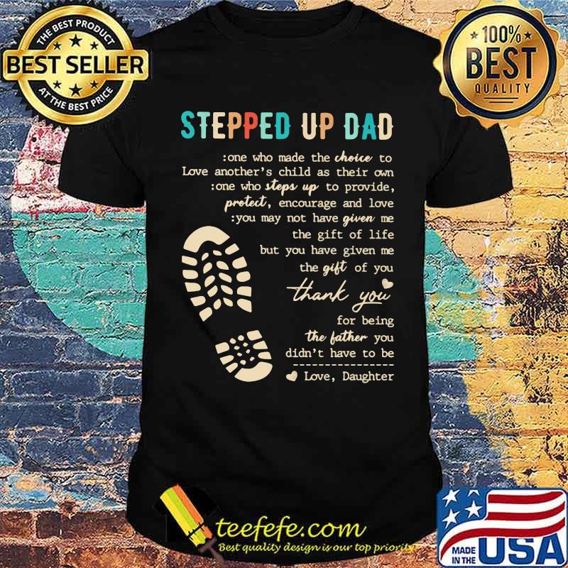 Stepped Up Dad Who Make The Choice To Love Shirt Stepped Up Dad Who Make The Choice To Love Shirt