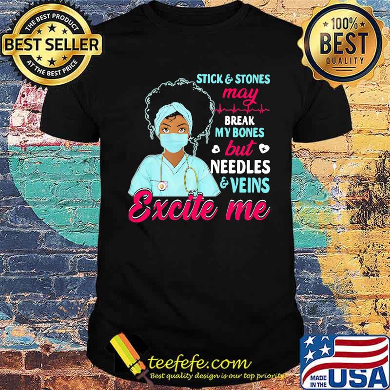 Stick And Stones May Break My Bones But Needles Veins Exicte Me Nurse Shirt